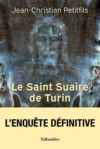 Couverture du livre « Le Saint Suaire de Turin : Témoin de la Passion de Jésus-Christ » de Petitfils Jean-Christian aux éditions Tallandier