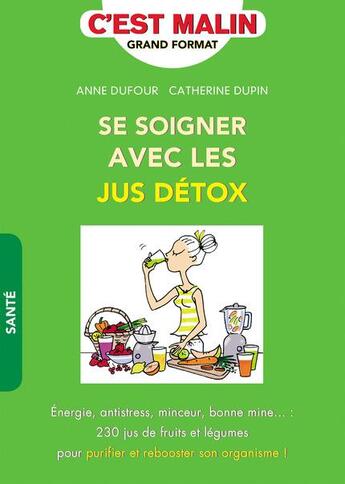 Couverture du livre « C'est malin grand format : se soigner avec les jus détox ; énergie, antistress, minceur, bonne mine... : 230 jus de fruits et légumes pour purifier et rebooster son organisme ! » de Anne Dufour et Catherine Dupin aux éditions Leduc