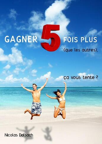 Couverture du livre « Gagner 5 fois plus : (que les autres), ça vous tente ? » de Nicolas Dalsach aux éditions Nicolas Dalsach