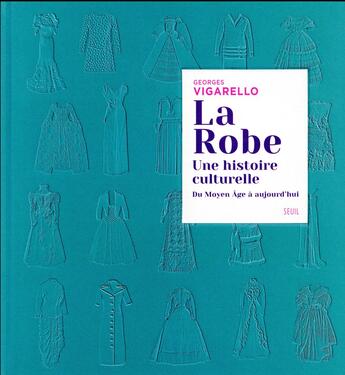 Couverture du livre « La robe ; une histoire culturelle ; du Moyen Âge à aujourd'hui » de Georges Vigarello aux éditions Seuil