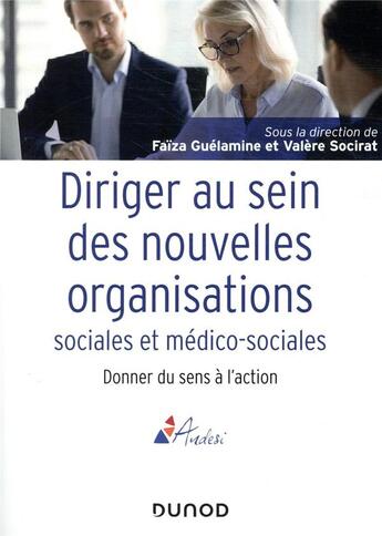 Couverture du livre « Diriger au sein des nouvelles organisations sociales et médico-sociales ; donner du sens à l'action » de Faiza Guelamine et Collectif et Valere Socirat aux éditions Dunod