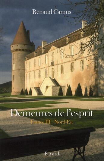 Couverture du livre « Demeures de l'esprit ; France Tome 3 ; Nord-Est » de Renaud Camus aux éditions Fayard