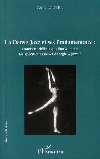 Couverture du livre « La danse jazz et ses fondamentaux ; comment définir qualitativement les spécificités de l'énergie jazz ? » de Cecile Louvel aux éditions L'harmattan