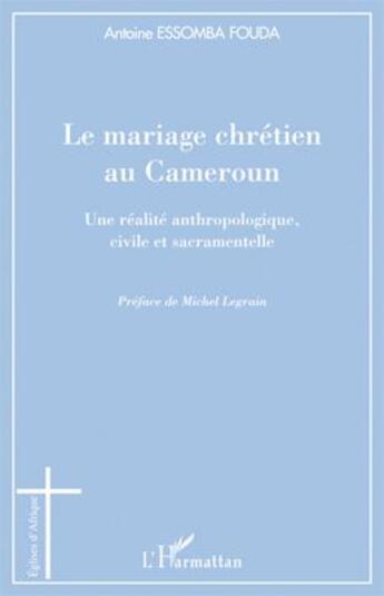 Couverture du livre « Le mariage chrétien au Cameroun ; une réalité anthropologique, civile et sacramentelle » de Antoine Essomba Fouda aux éditions L'harmattan