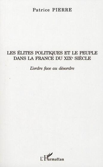 Couverture du livre « Les élites politiques et le peuple dans la France du XIX siècle ; l'ordre face au désordre » de Patrice Pierre aux éditions L'harmattan