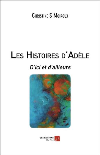 Couverture du livre « Les histoires d'adele - d ici et d ailleurs » de S. Moiroux Christine aux éditions Editions Du Net