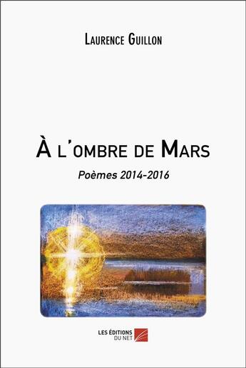 Couverture du livre « A l'ombre de mars : poèmes 2014-2016 » de Laurence Guillon aux éditions Editions Du Net