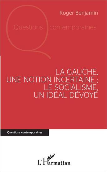 Couverture du livre « La Gauche, une notion incertaine ; le socialisme, un idéal dévoyé » de Roger Benjamin aux éditions L'harmattan