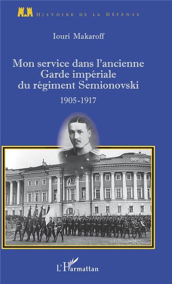 Couverture du livre « Mon service dans l'ancienne Garde impériale du régiment Semionovski ; 1905-1917 » de Iouri Makaroff aux éditions L'harmattan