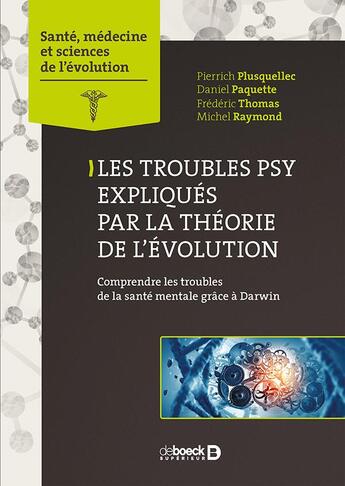 Couverture du livre « Les troubles psy expliqués par l'évolution ; comprendre les troubles de la santé mentale grâce à Darwin » de Frederic Thomas et Michel Raymond et Daniel Paquette et Pierrick Plusquellec aux éditions De Boeck Superieur