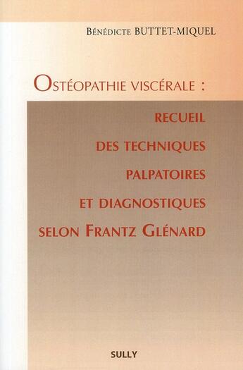 Couverture du livre « Ostéopathie viscérale ; recueil des techniques palpatoires et diagnostiques selon Frantz Glénard » de Benedicte Buttet-Miquel aux éditions Sully