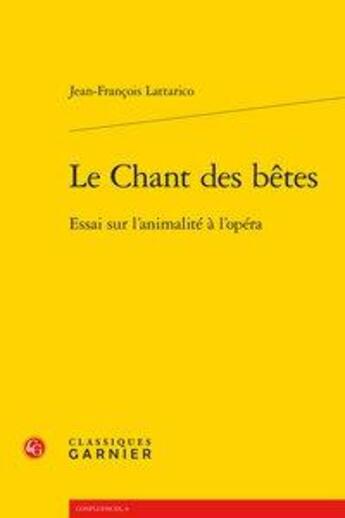 Couverture du livre « Le chant des bêtes ; essai sur l'animalité à l'opéra » de Jean-Francois Lattarico aux éditions Classiques Garnier