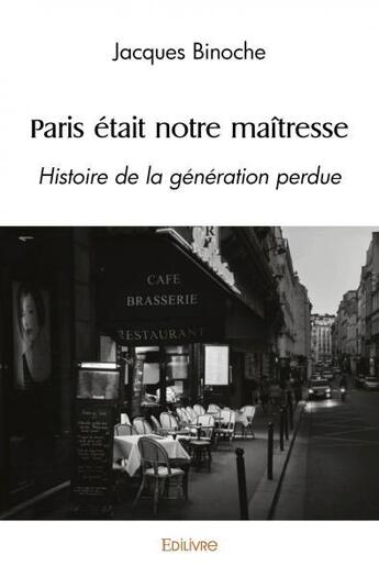 Couverture du livre « Paris etait notre maitresse - histoire de la generation perdue » de Jacques Binoche aux éditions Edilivre