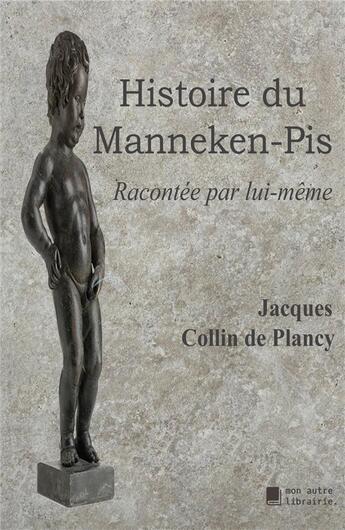 Couverture du livre « Histoire du manneken-pis ; racontée par lui-même » de Jacques-Albin-Simon Collin De Plancy aux éditions Mon Autre Librairie