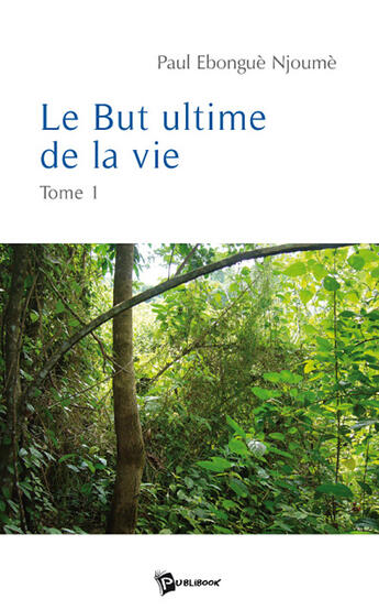 Couverture du livre « Le but ultime de la vie t.1 » de Paul Ebongue Njoume aux éditions Publibook