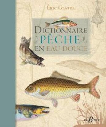 Couverture du livre « Dictionnaire de la pêche en eau douce » de Eric Glatre aux éditions De Boree