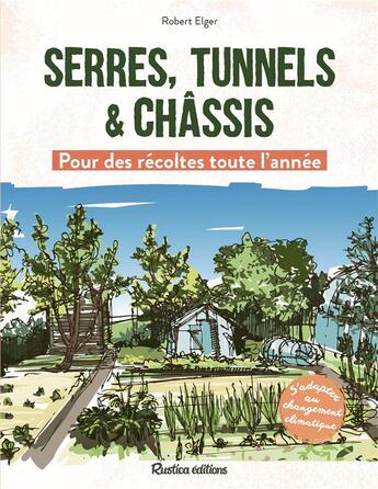 Couverture du livre « Serres, tunnels & châssis : Pour des récoltes toute l'année » de Robert Elger aux éditions Rustica