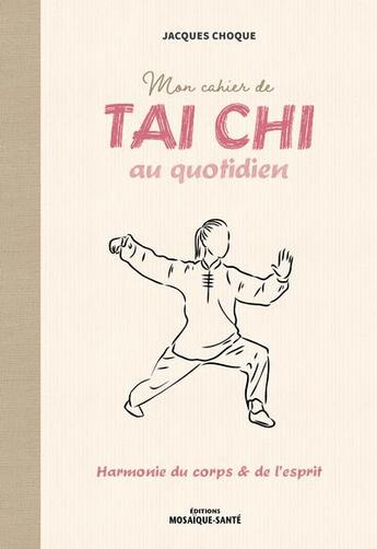 Couverture du livre « Mon cahier de tai chi au quotidien - harmonie du corps et de l'esprit » de Jacques Choque aux éditions Mosaique Sante