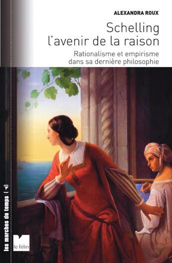 Couverture du livre « Schelling ; l'avenir de la raison ; rationalisme et empirisme dans sa dernière philosophie » de Alexandra Roux aux éditions Felin