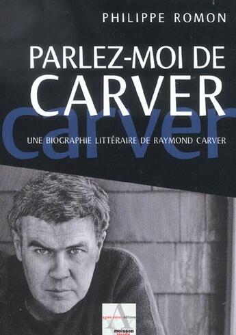 Couverture du livre « Parlez-Moi De Carver ; Une Biographie Litteraire De Raymond Carver » de Philippe Romon aux éditions Agnes Vienot