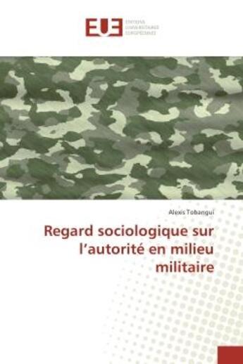 Couverture du livre « Regard sociologique sur l'autorite en milieu militaire » de Alexis Tobangui aux éditions Editions Universitaires Europeennes