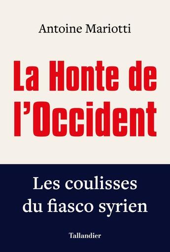 Couverture du livre « La honte de l'Occident ; les coulisses du fiasco syrien » de Antoine Mariotti aux éditions Tallandier