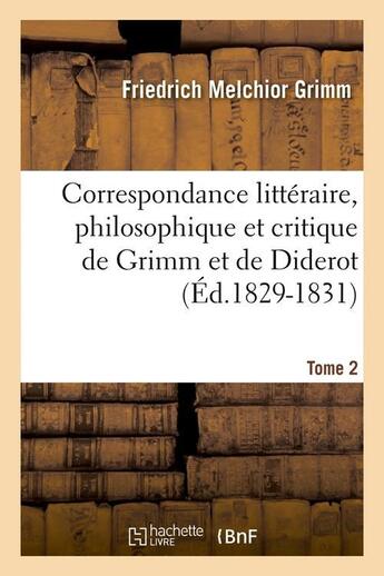 Couverture du livre « Correspondance littéraire, philosophique et critique de Grimm et de Diderot. Tome 2 (Éd.1829-1831) » de Grimm F M. aux éditions Hachette Bnf