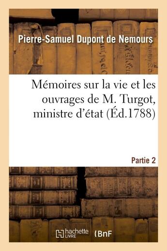 Couverture du livre « Memoires sur la vie et les ouvrages de m. turgot, ministre d'etat. partie 2 » de Dupont De Nemours aux éditions Hachette Bnf