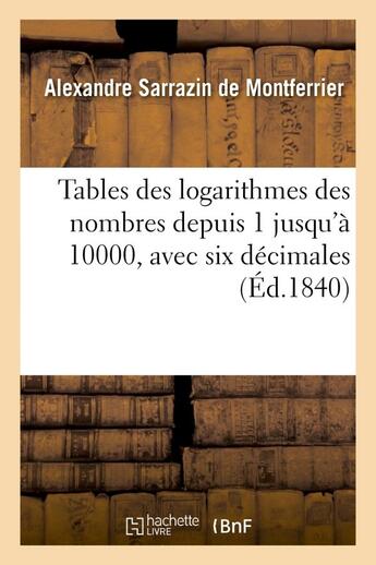 Couverture du livre « Tables des logarithmes des nombres depuis 1 jusqu'a 10000, avec six decimales - : extraites du 'dict » de Sarrazin De Montferr aux éditions Hachette Bnf