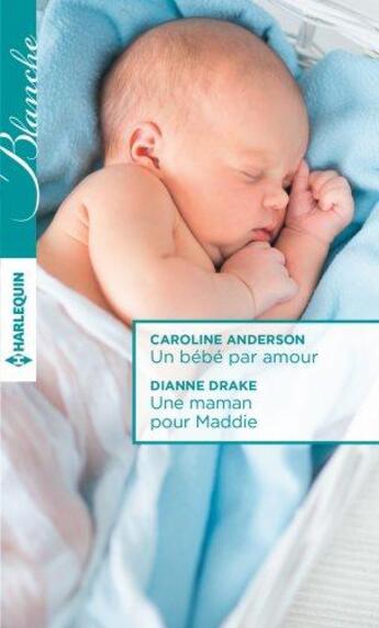 Couverture du livre « Un bébé par amour ; une maman pour Maddie » de Dianne Drake et Caroline Anderson aux éditions Harlequin