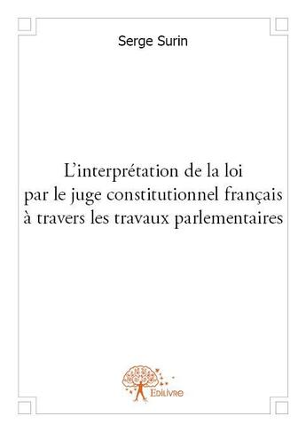 Couverture du livre « L'interprétation de la loi par le juge constitutionnel français à travers les travaux parlementaires » de Serge Surin aux éditions Edilivre