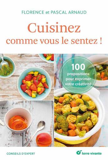 Couverture du livre « Cuisinez comme vous le sentez ! 100 propositions pour exprimer votre créativité » de Pascal Arnaud et Florence Arnaud aux éditions Terre Vivante