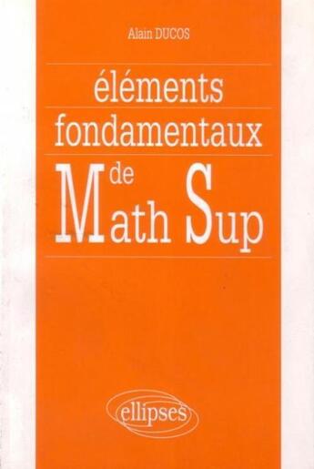 Couverture du livre « Elements fondamentaux de math sup » de Ducos aux éditions Ellipses