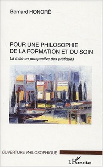 Couverture du livre « Pour une philosophie de la formation et du soin - la mise en perspective des pratiques » de Bernard Honoré aux éditions L'harmattan