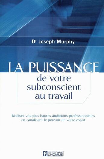 Couverture du livre « La puissance de votre subconscient au travail ; realisez vos plus hautes ambitions professionnelles » de Joseph Murphy aux éditions Editions De L'homme