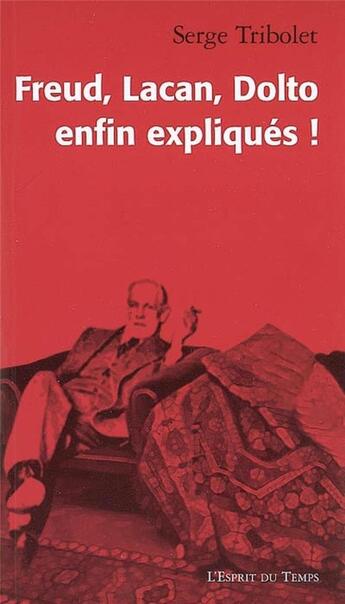 Couverture du livre « Freud, Lacan, Dolto ; enfin expliqués ! » de Serge Tribolet aux éditions L'esprit Du Temps