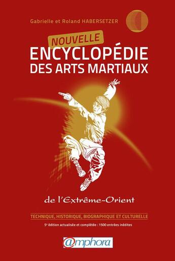 Couverture du livre « Nouvelle encyclopédie des arts martiaux ; de l'extrême-orient ; technique, historique, biographique et cculturelle (5e édition) » de Roland Habersetzer et Gabrielle Habersetzer aux éditions Amphora