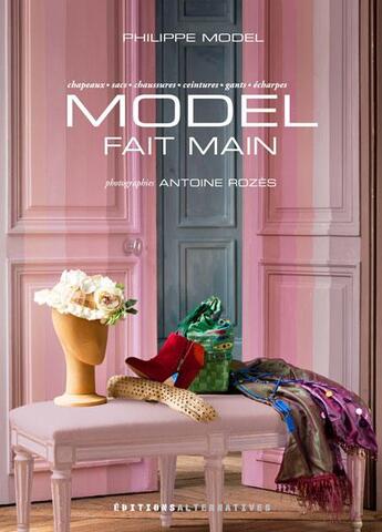 Couverture du livre « Model fait main ; chapeaux, sacs, chaussures, ceintures, gants, écharpes » de Philippe Model et Antoine Rozes aux éditions Alternatives