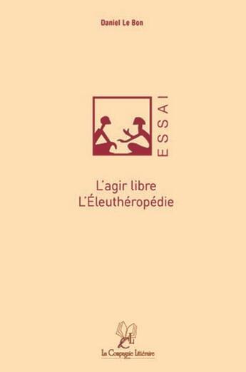 Couverture du livre « L'agir libre, l'éleuthéropédie » de Daniel Le Bon aux éditions La Compagnie Litteraire