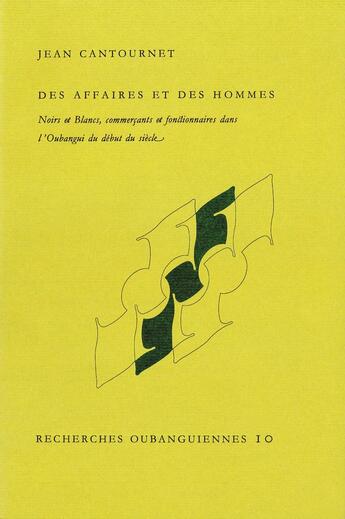 Couverture du livre « Des affaires et des hommes : Noirs et Blancs, commerçants et fonctionnaires dans l'Oubangui du début du siècle » de Jean Cantournet aux éditions Societe D'ethnologie