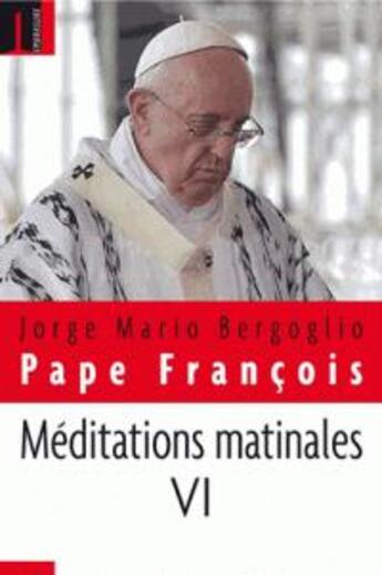 Couverture du livre « Méditations matinales t.6 » de Jorge Mario Bergoglio et Pape Francois aux éditions Embrasure