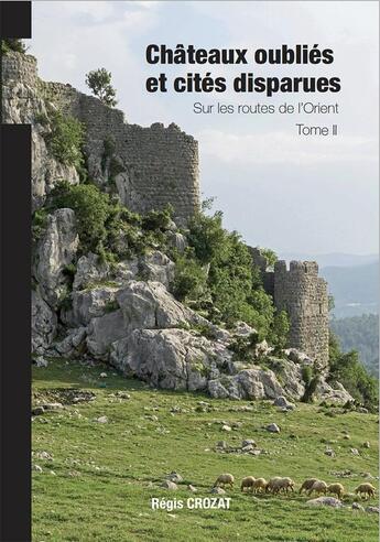 Couverture du livre « Châteaux oubliés et cités disparues / Sur les routes de l'Orient - T2 » de Regis Crozat aux éditions Regis Crozat