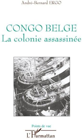 Couverture du livre « Congo belge ; la colonie assassinée » de Andre-Bernard Ergo aux éditions L'harmattan