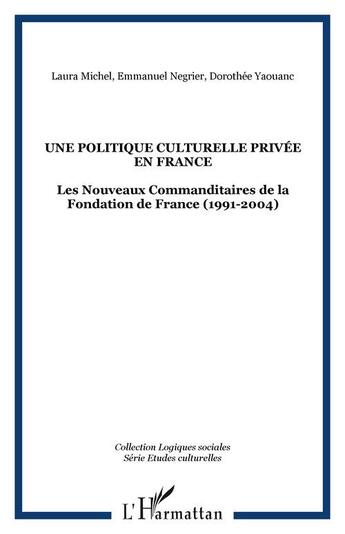 Couverture du livre « Une politique culturelle privée en france ? les nouveaux commanditaires de la fondation de france » de Emmanuel Negrier aux éditions Editions L'harmattan