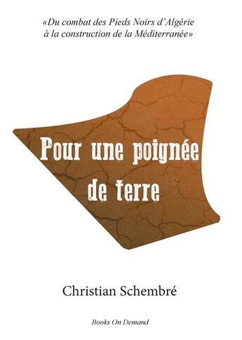 Couverture du livre « Pour une poignée de terre : du combat des Pieds-Noirs d'Algérie à la construction de la Méditerranée » de Christian Schembre aux éditions Books On Demand