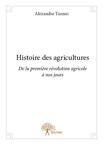 Couverture du livre « Histoire des agricultures - de la premiere revolution agricole a nos jours » de Tannai Alexandre aux éditions Edilivre