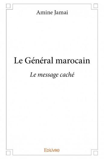 Couverture du livre « Le général marocain ; le message caché » de Amine Jamai aux éditions Edilivre