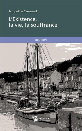 Couverture du livre « L'existence, la vie, la souffrance » de Jacqueline Cenreaud aux éditions Publibook