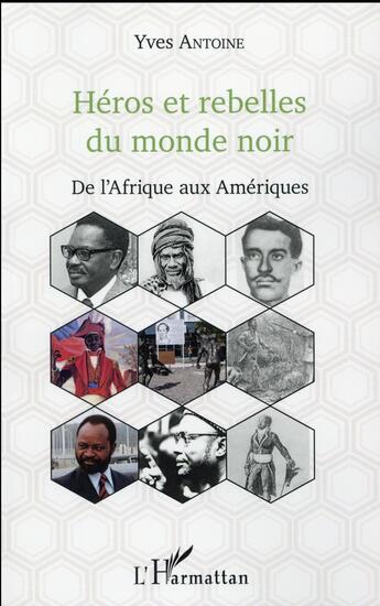 Couverture du livre « Héros et rebelles du monde noir ; de l'Afrique aux Amériques » de Yves Antoine aux éditions L'harmattan