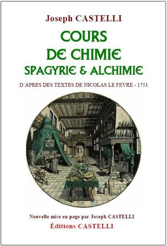 Couverture du livre « Cours de chimie ; spagyrie & alchimie ; d'après des textes de Nicolas Le Fevre, 1751 » de Joseph Castelli aux éditions Castelli